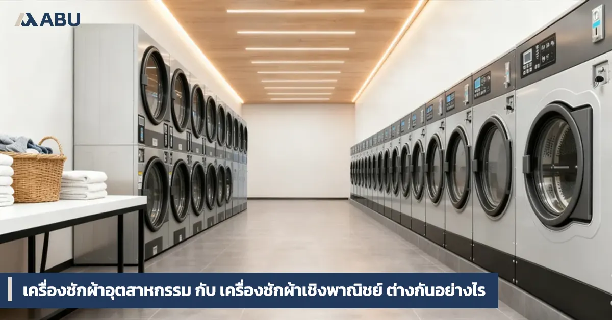 เครื่องซักผ้าอุตสาหกรรม vs กึ่งอุตสาหกรรม vs เชิงพาณิชย์ ต่างกันอย่างไร?