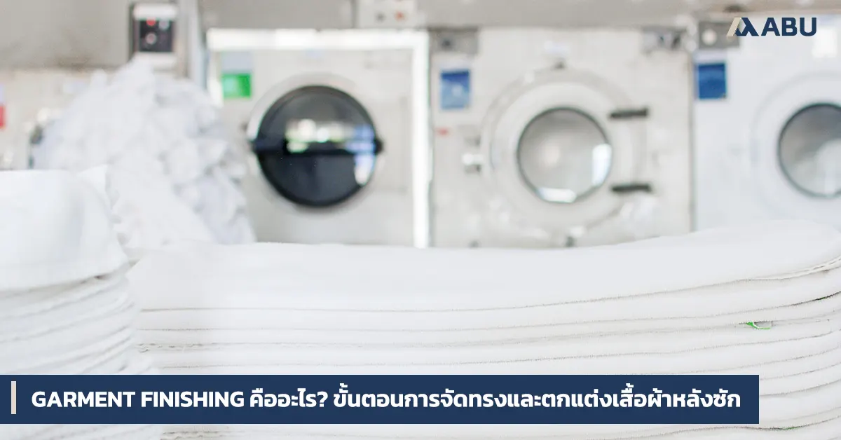 Garment Finishing คืออะไร? ขั้นตอนการจัดทรงและตกแต่งเสื้อผ้าหลังซัก