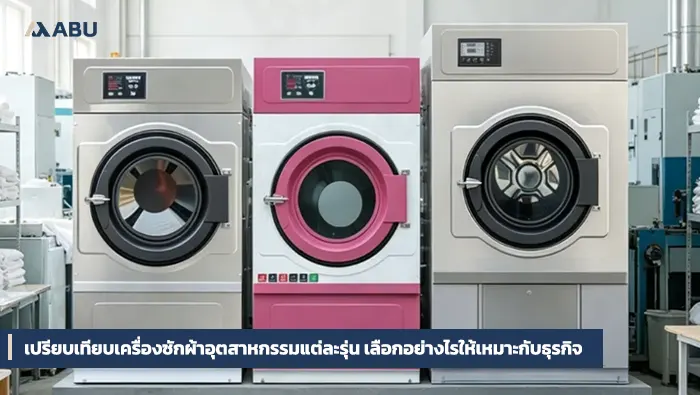 เปรียบเทียบเครื่องซักผ้าอุตสาหกรรมแต่ละรุ่น เลือกอย่างไรให้เหมาะกับธุรกิจ